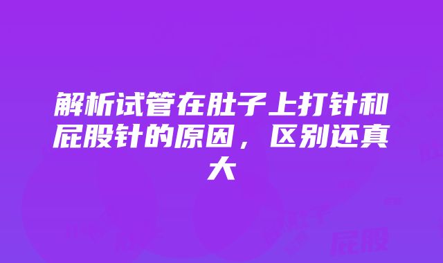 解析试管在肚子上打针和屁股针的原因，区别还真大