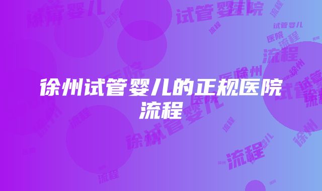 徐州试管婴儿的正规医院流程