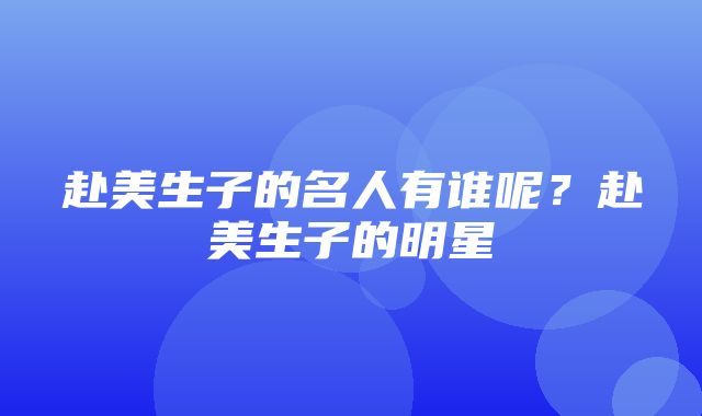 赴美生子的名人有谁呢？赴美生子的明星