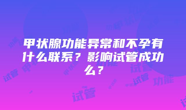 甲状腺功能异常和不孕有什么联系？影响试管成功么？