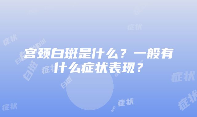 宫颈白斑是什么？一般有什么症状表现？