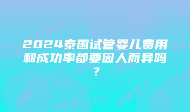 2024泰国试管婴儿费用和成功率都要因人而异吗？