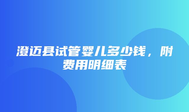 澄迈县试管婴儿多少钱，附费用明细表