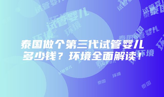 泰国做个第三代试管婴儿多少钱？环境全面解读！