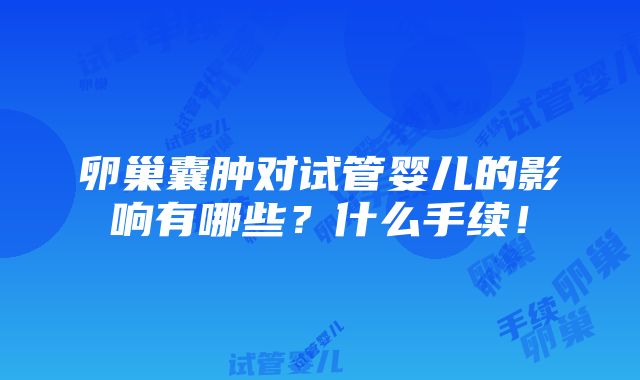 卵巢囊肿对试管婴儿的影响有哪些？什么手续！