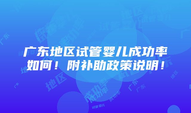 广东地区试管婴儿成功率如何！附补助政策说明！