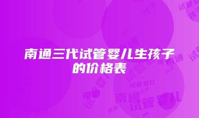 南通三代试管婴儿生孩子的价格表