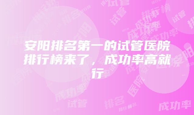 安阳排名第一的试管医院排行榜来了，成功率高就行