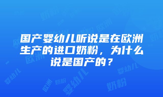 国产婴幼儿听说是在欧洲生产的进口奶粉，为什么说是国产的？