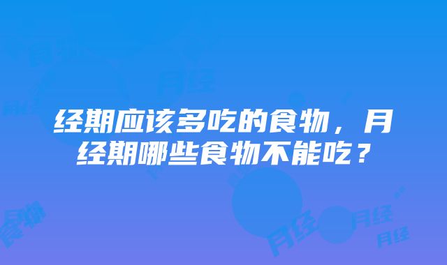 经期应该多吃的食物，月经期哪些食物不能吃？