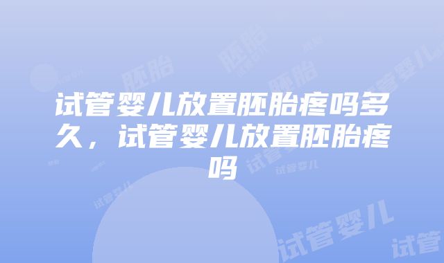 试管婴儿放置胚胎疼吗多久，试管婴儿放置胚胎疼吗