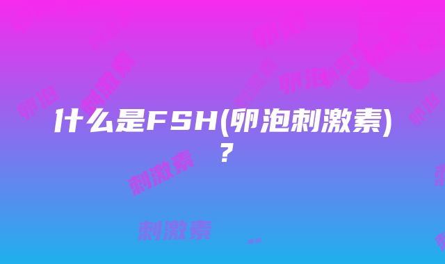 什么是FSH(卵泡刺激素)？