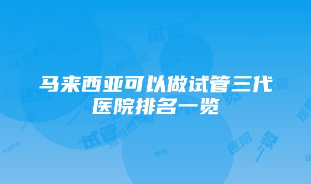 马来西亚可以做试管三代医院排名一览