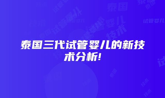 泰国三代试管婴儿的新技术分析!