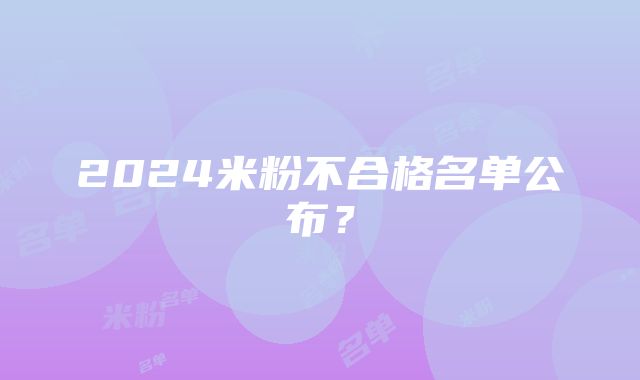 2024米粉不合格名单公布？