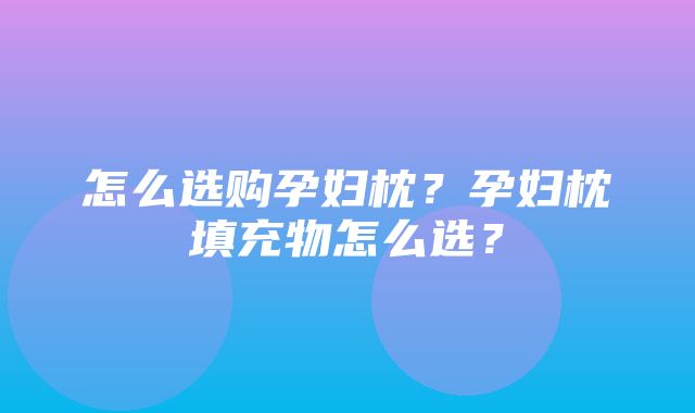 怎么选购孕妇枕？孕妇枕填充物怎么选？