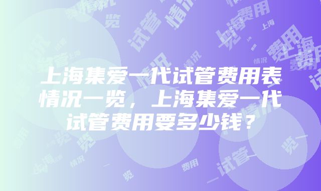 上海集爱一代试管费用表情况一览，上海集爱一代试管费用要多少钱？