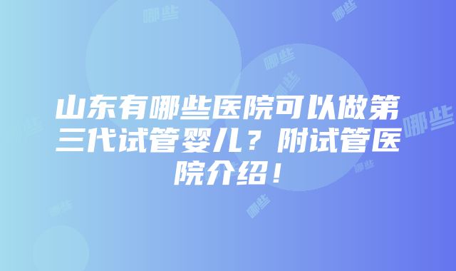 山东有哪些医院可以做第三代试管婴儿？附试管医院介绍！