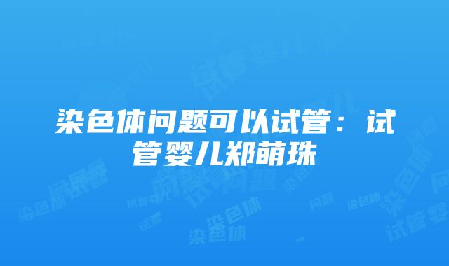 染色体问题可以试管：试管婴儿郑萌珠