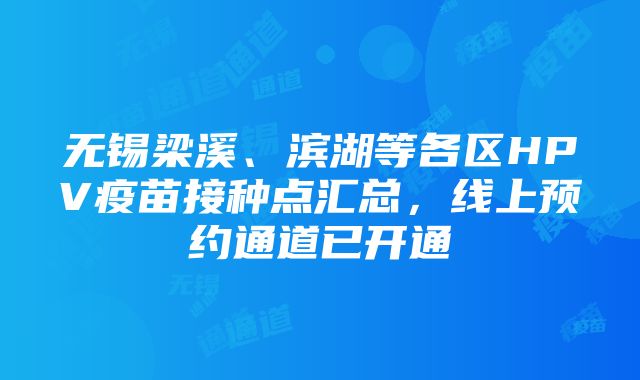 无锡梁溪、滨湖等各区HPV疫苗接种点汇总，线上预约通道已开通