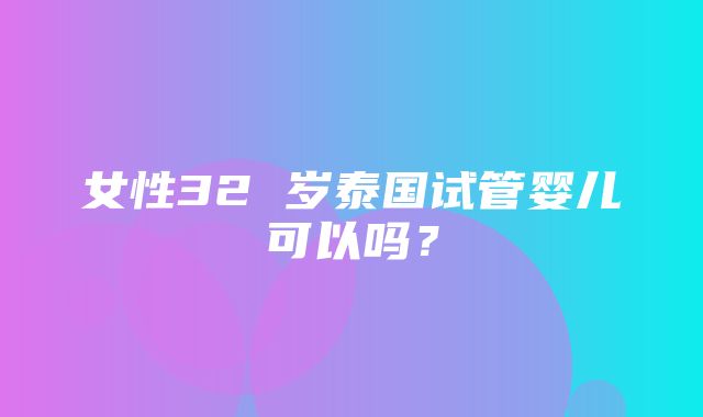 女性32 岁泰国试管婴儿可以吗？