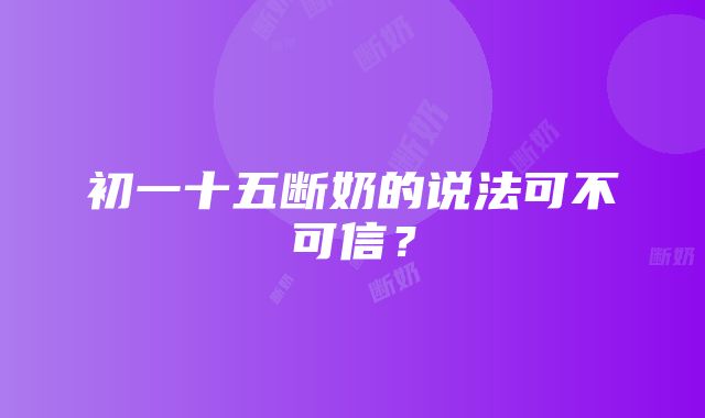 初一十五断奶的说法可不可信？