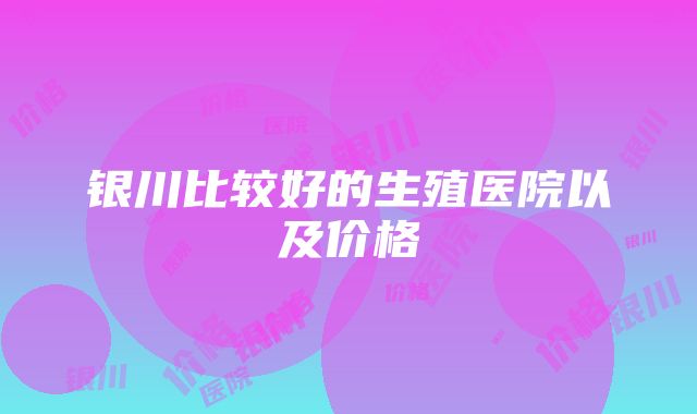 银川比较好的生殖医院以及价格