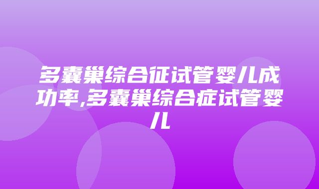 多囊巢综合征试管婴儿成功率,多囊巢综合症试管婴儿