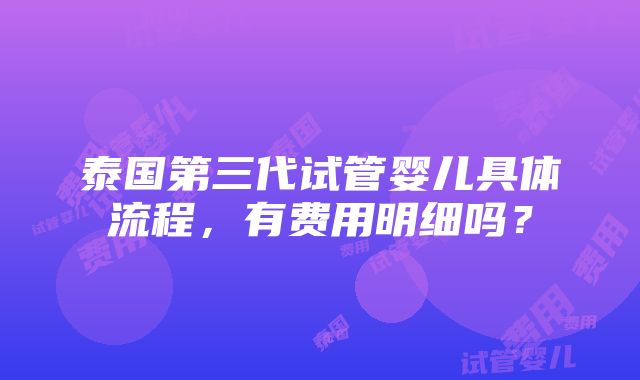 泰国第三代试管婴儿具体流程，有费用明细吗？