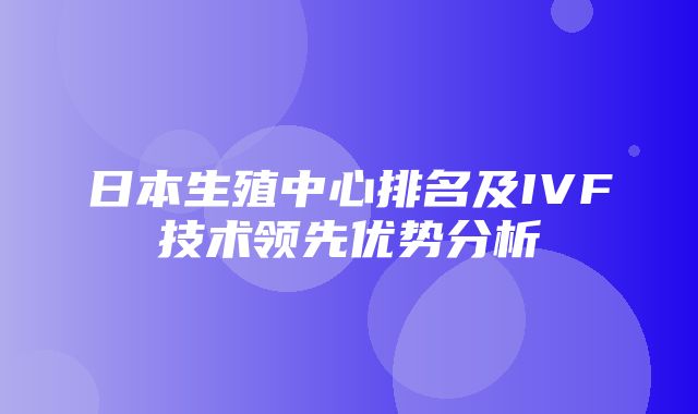 日本生殖中心排名及IVF技术领先优势分析