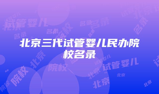 北京三代试管婴儿民办院校名录