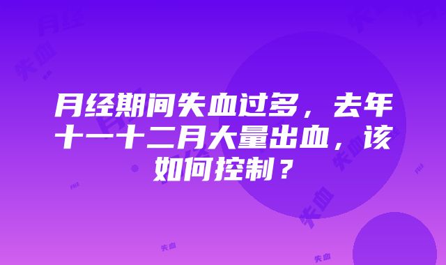 月经期间失血过多，去年十一十二月大量出血，该如何控制？