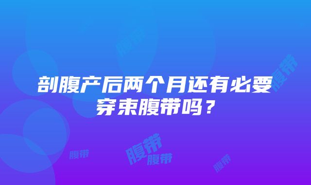 剖腹产后两个月还有必要穿束腹带吗？