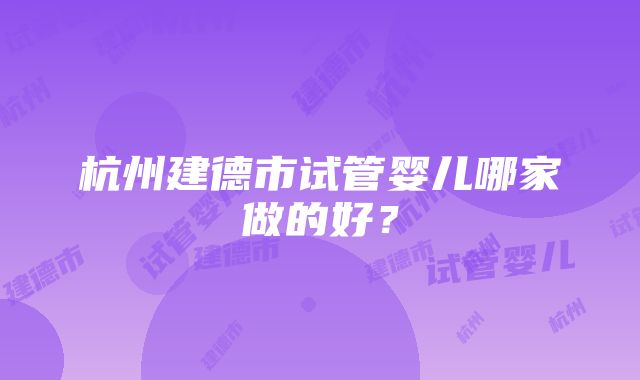 杭州建德市试管婴儿哪家做的好？