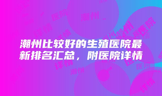 潮州比较好的生殖医院最新排名汇总，附医院详情