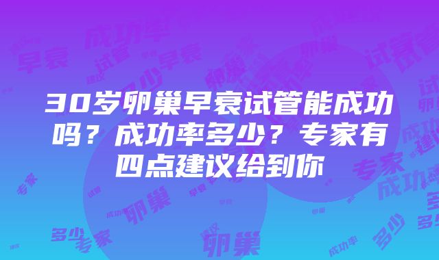 30岁卵巢早衰试管能成功吗？成功率多少？专家有四点建议给到你