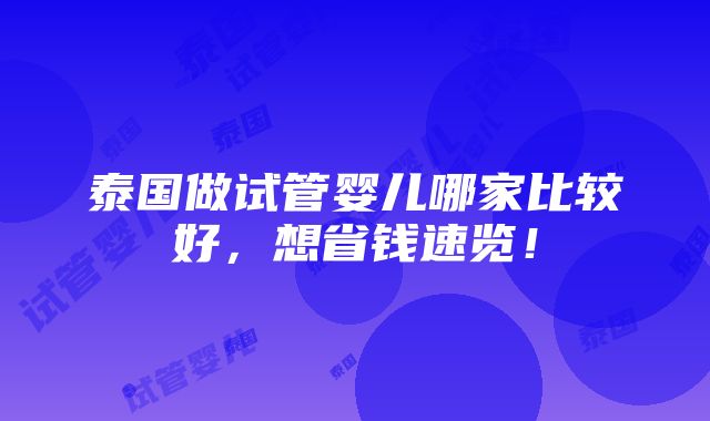 泰国做试管婴儿哪家比较好，想省钱速览！