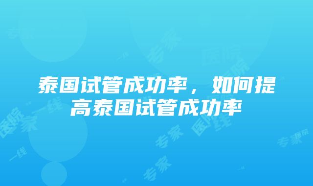 泰国试管成功率，如何提高泰国试管成功率