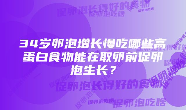 34岁卵泡增长慢吃哪些高蛋白食物能在取卵前促卵泡生长？