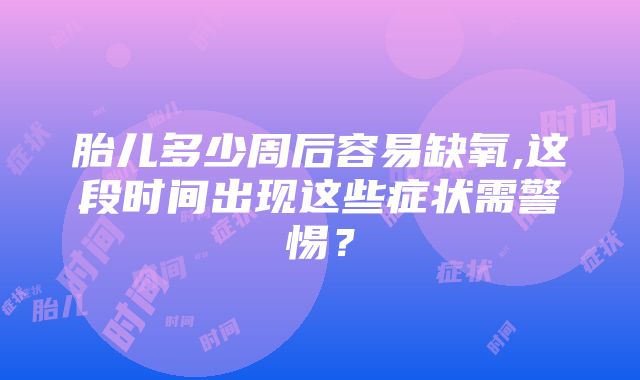 胎儿多少周后容易缺氧,这段时间出现这些症状需警惕？