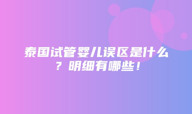 泰国试管婴儿误区是什么？明细有哪些！