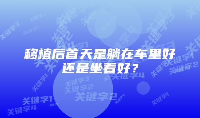 移植后首天是躺在车里好还是坐着好？