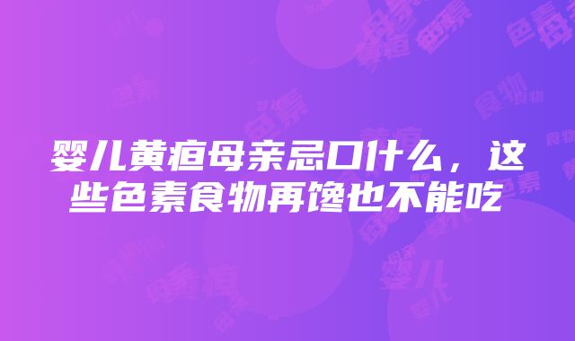 婴儿黄疸母亲忌口什么，这些色素食物再馋也不能吃