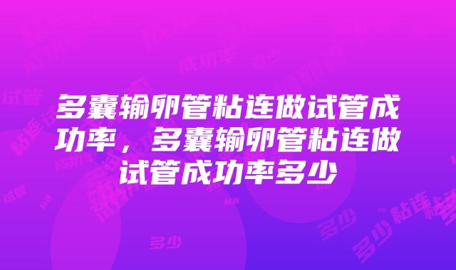 多囊输卵管粘连做试管成功率，多囊输卵管粘连做试管成功率多少