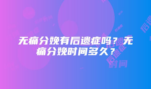 无痛分娩有后遗症吗？无痛分娩时间多久？