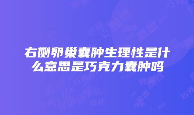 右侧卵巢囊肿生理性是什么意思是巧克力囊肿吗