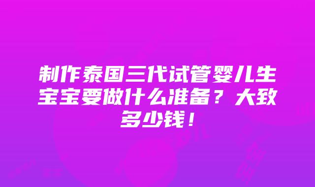 制作泰国三代试管婴儿生宝宝要做什么准备？大致多少钱！