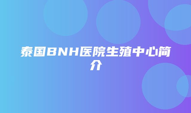 泰国BNH医院生殖中心简介