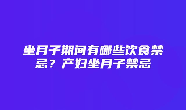 坐月子期间有哪些饮食禁忌？产妇坐月子禁忌