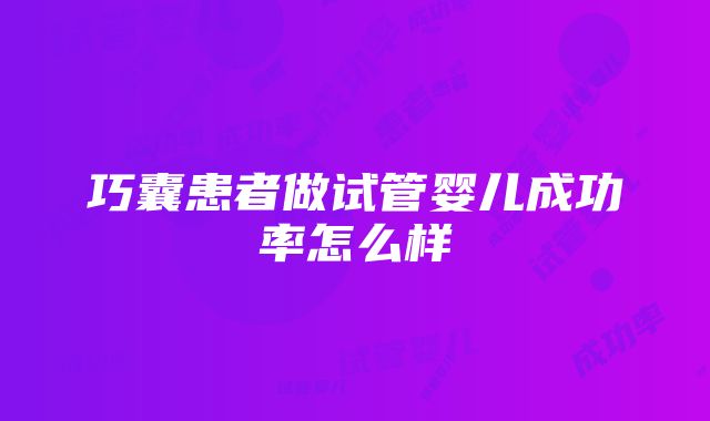 巧囊患者做试管婴儿成功率怎么样